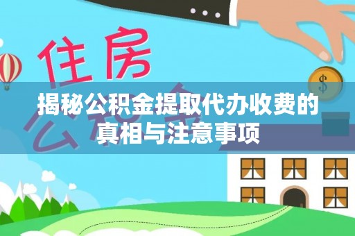 万里揭秘公积金提取代办收费的真相与注意事项