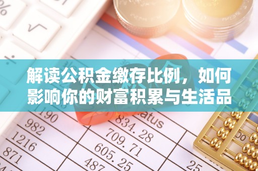 万里解读公积金缴存比例，如何影响你的财富积累与生活品质