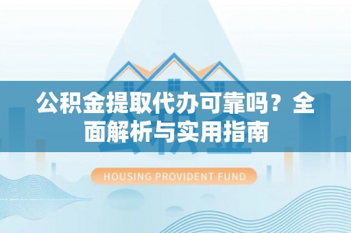 万里公积金提取代办可靠吗？全面解析与实用指南