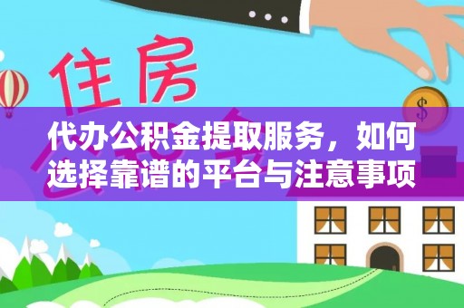 万里代办公积金提取服务，如何选择靠谱的平台与注意事项