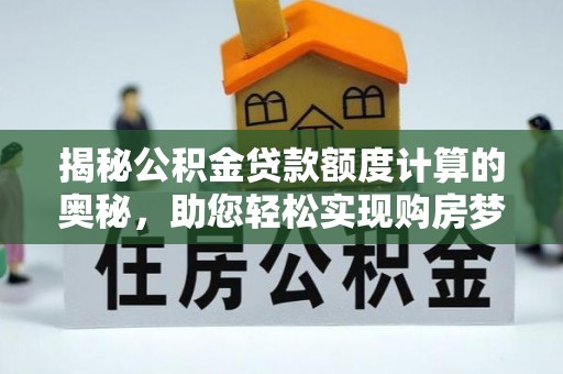 万里揭秘公积金贷款额度计算的奥秘，助您轻松实现购房梦想