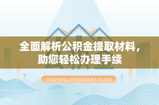 万里全面解析公积金提取材料，助您轻松办理手续