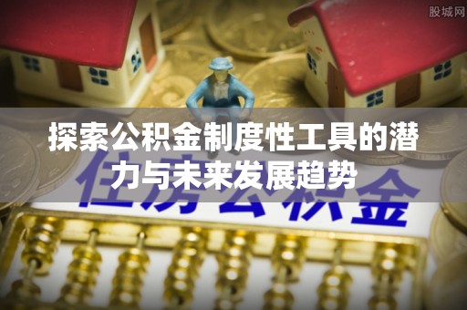 万里探索公积金制度性工具的潜力与未来发展趋势