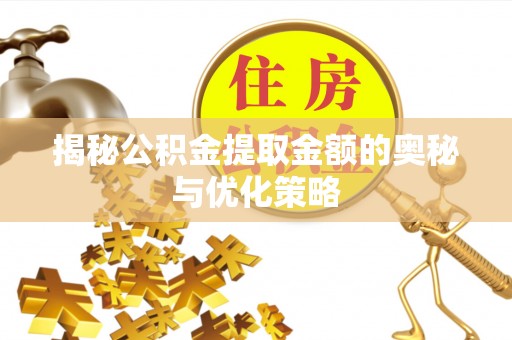 万里揭秘公积金提取金额的奥秘与优化策略