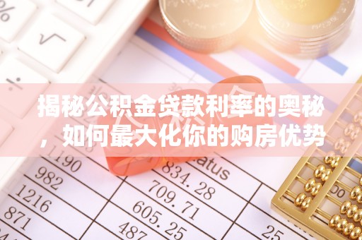 万里揭秘公积金贷款利率的奥秘，如何最大化你的购房优势