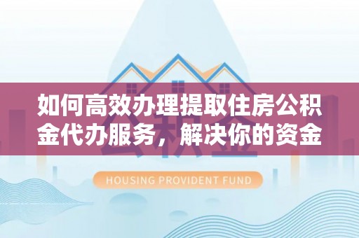 万里如何高效办理提取住房公积金代办服务，解决你的资金需求