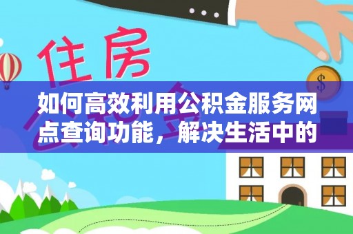 万里如何高效利用公积金服务网点查询功能，解决生活中的资金难题