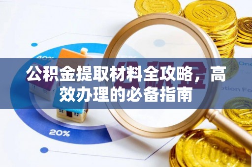 万里公积金提取材料全攻略，高效办理的必备指南
