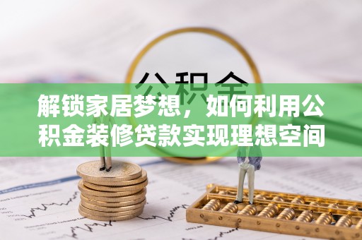 万里解锁家居梦想，如何利用公积金装修贷款实现理想空间