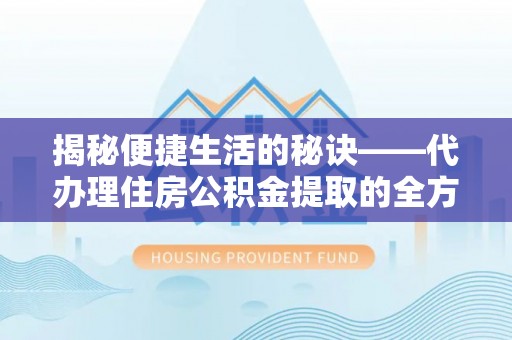 万里揭秘便捷生活的秘诀——代办理住房公积金提取的全方位指南