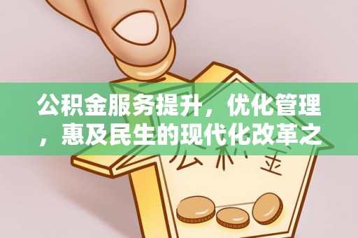 万里公积金服务提升，优化管理，惠及民生的现代化改革之路