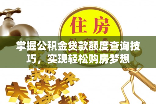 万里掌握公积金贷款额度查询技巧，实现轻松购房梦想