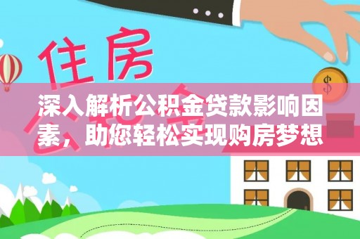 万里深入解析公积金贷款影响因素，助您轻松实现购房梦想