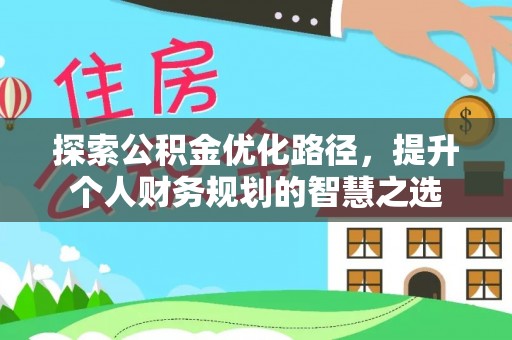 万里探索公积金优化路径，提升个人财务规划的智慧之选