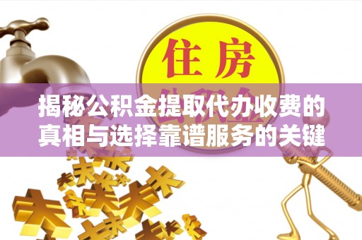 万里揭秘公积金提取代办收费的真相与选择靠谱服务的关键