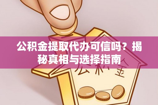 万里公积金提取代办可信吗？揭秘真相与选择指南