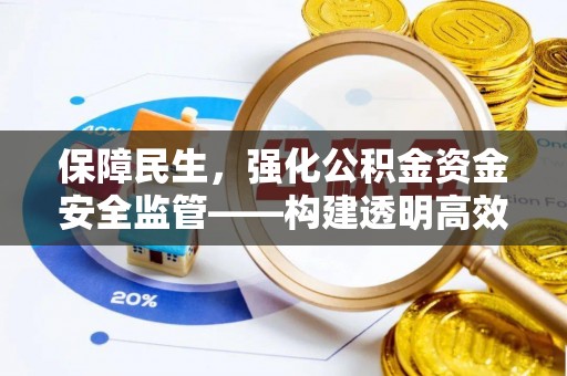 万里保障民生，强化公积金资金安全监管——构建透明高效的管理体系