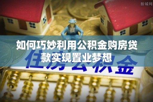 万里如何巧妙利用公积金购房贷款实现置业梦想