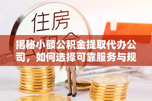万里揭秘小额公积金提取代办公司，如何选择可靠服务与规避风险