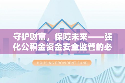 万里守护财富，保障未来——强化公积金资金安全监管的必要性