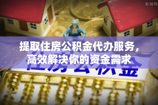 万里提取住房公积金代办服务，高效解决你的资金需求