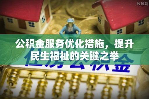 万里公积金服务优化措施，提升民生福祉的关键之举
