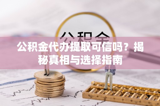 万里公积金代办提取可信吗？揭秘真相与选择指南