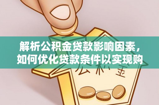 万里解析公积金贷款影响因素，如何优化贷款条件以实现购房梦想