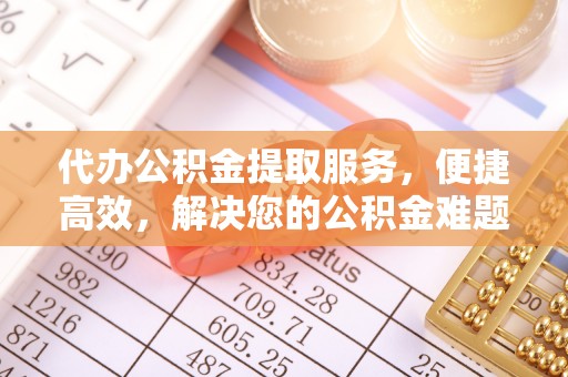 万里代办公积金提取服务，便捷高效，解决您的公积金难题