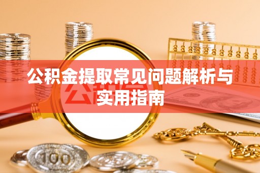 万里公积金提取常见问题解析与实用指南