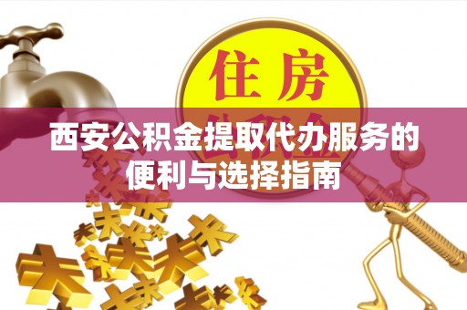 万里西安公积金提取代办服务的便利与选择指南