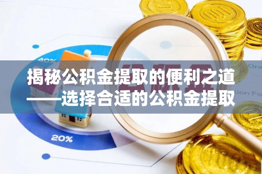 万里揭秘公积金提取的便利之道——选择合适的公积金提取代办公司是关键