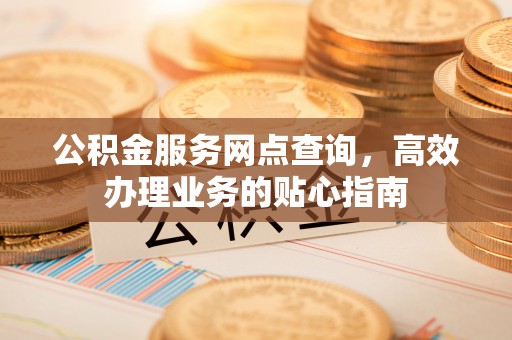 万里公积金服务网点查询，高效办理业务的贴心指南