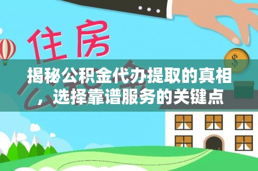 万里揭秘公积金代办提取的真相，选择靠谱服务的关键点