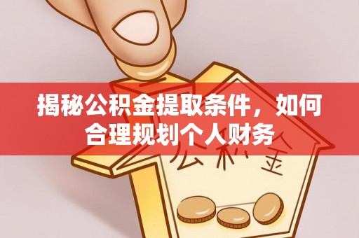 万里揭秘公积金提取条件，如何合理规划个人财务