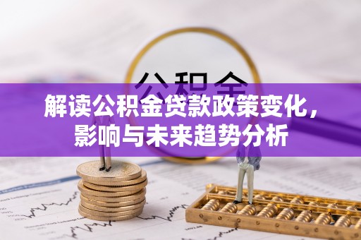 万里解读公积金贷款政策变化，影响与未来趋势分析