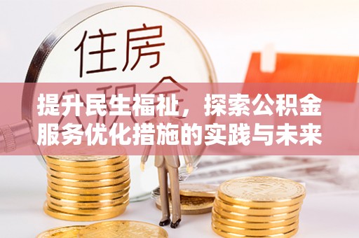 万里提升民生福祉，探索公积金服务优化措施的实践与未来