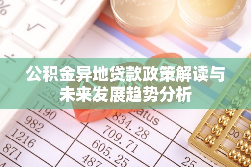 万里公积金异地贷款政策解读与未来发展趋势分析