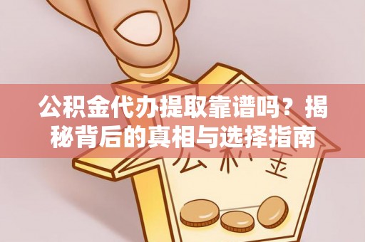 万里公积金代办提取靠谱吗？揭秘背后的真相与选择指南