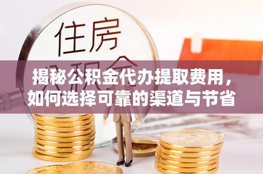万里揭秘公积金代办提取费用，如何选择可靠的渠道与节省成本