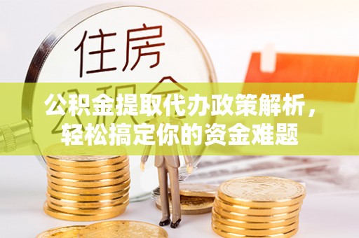 万里公积金提取代办政策解析，轻松搞定你的资金难题