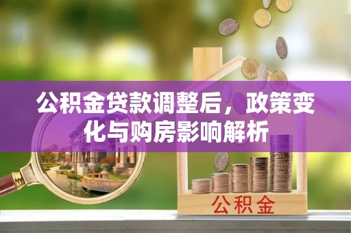 万里公积金贷款调整后，政策变化与购房影响解析