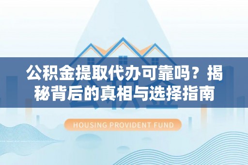 万里公积金提取代办可靠吗？揭秘背后的真相与选择指南