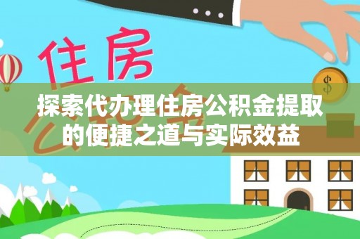 万里探索代办理住房公积金提取的便捷之道与实际效益