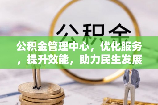 万里公积金管理中心，优化服务，提升效能，助力民生发展