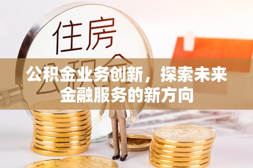 万里公积金业务创新，探索未来金融服务的新方向