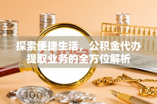 万里探索便捷生活，公积金代办提取业务的全方位解析