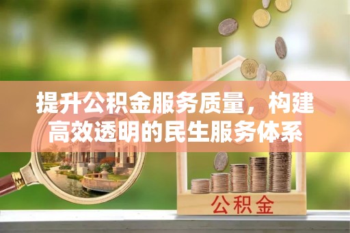 万里提升公积金服务质量，构建高效透明的民生服务体系