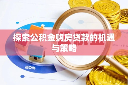 万里探索公积金购房贷款的机遇与策略