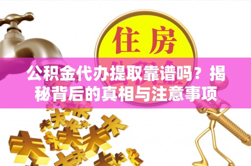 万里公积金代办提取靠谱吗？揭秘背后的真相与注意事项
